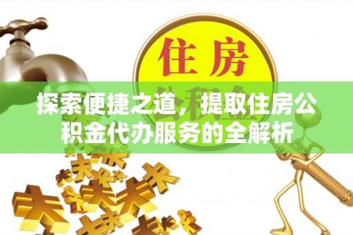 定襄探索便捷之道，提取住房公积金代办服务的全解析