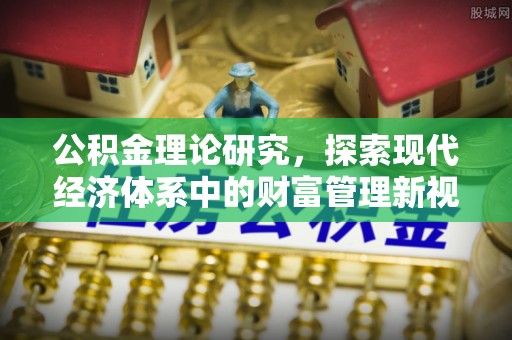 定襄公积金理论研究，探索现代经济体系中的财富管理新视角