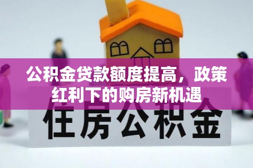 定襄公积金贷款额度提高，政策红利下的购房新机遇