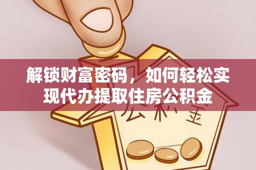 定襄解锁财富密码，如何轻松实现代办提取住房公积金