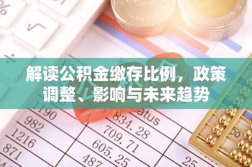 定襄解读公积金缴存比例，政策调整、影响与未来趋势