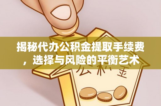 定襄揭秘代办公积金提取手续费，选择与风险的平衡艺术