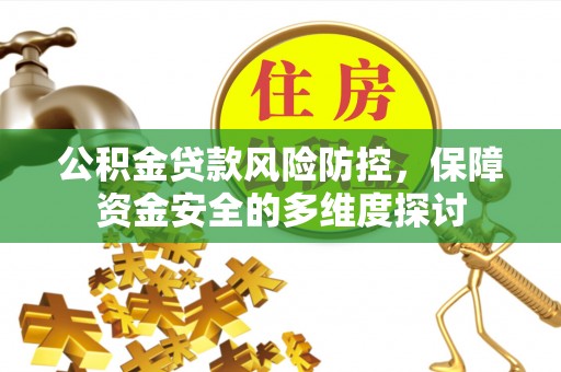 定襄公积金贷款风险防控，保障资金安全的多维度探讨