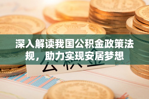 定襄深入解读我国公积金政策法规，助力实现安居梦想