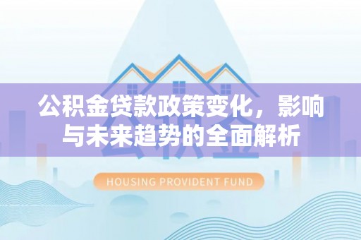 定襄公积金贷款政策变化，影响与未来趋势的全面解析