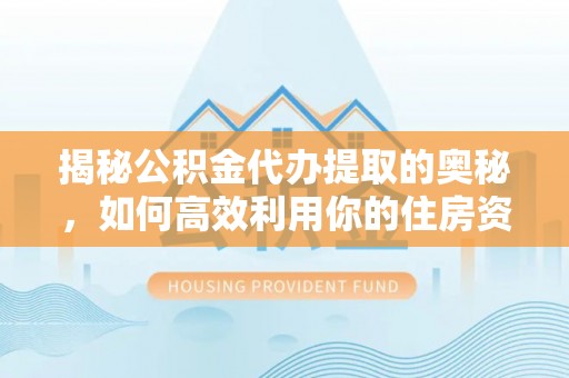 定襄揭秘公积金代办提取的奥秘，如何高效利用你的住房资金