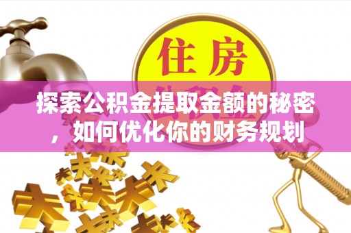 定襄探索公积金提取金额的秘密，如何优化你的财务规划