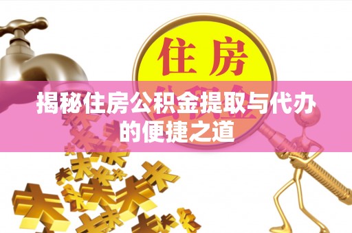 定襄揭秘住房公积金提取与代办的便捷之道