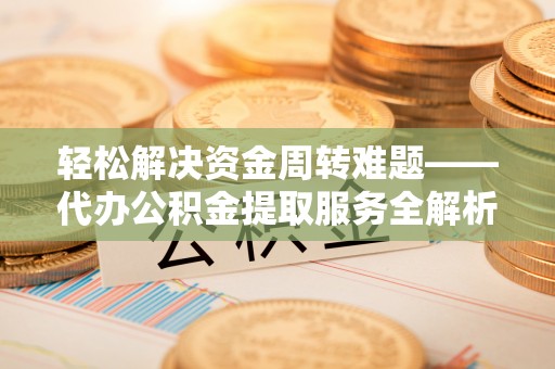 定襄轻松解决资金周转难题——代办公积金提取服务全解析