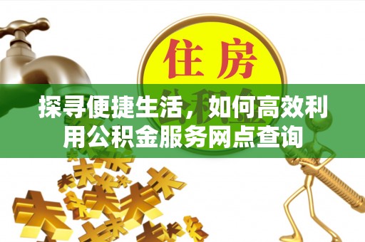 定襄探寻便捷生活，如何高效利用公积金服务网点查询