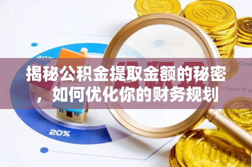 定襄揭秘公积金提取金额的秘密，如何优化你的财务规划