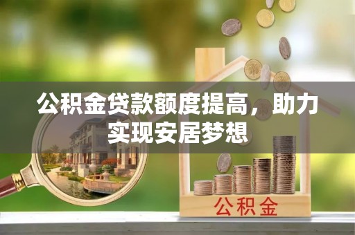 定襄公积金贷款额度提高，助力实现安居梦想