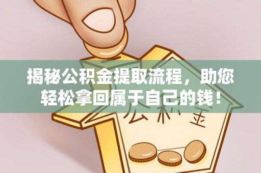 定襄揭秘公积金提取流程，助您轻松拿回属于自己的钱！