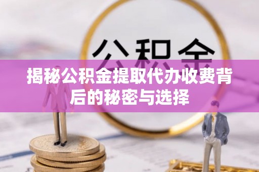 定襄揭秘公积金提取代办收费背后的秘密与选择