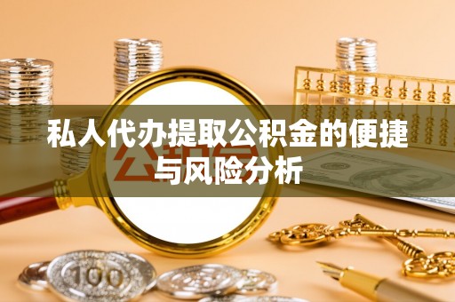 定襄私人代办提取公积金的便捷与风险分析