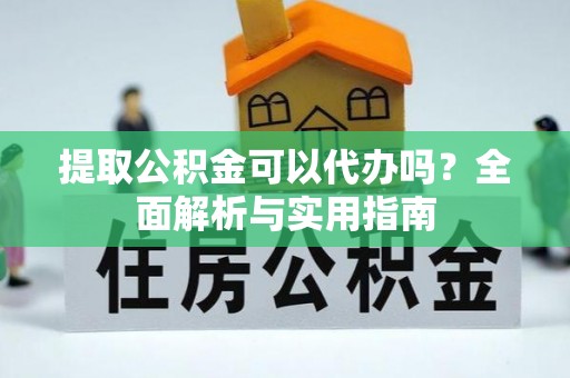 定襄提取公积金可以代办吗？全面解析与实用指南