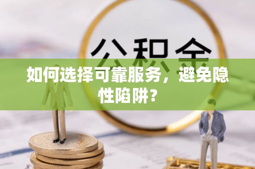 定襄如何选择可靠服务，避免隐性陷阱？