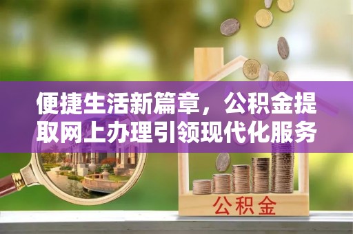 定襄便捷生活新篇章，公积金提取网上办理引领现代化服务