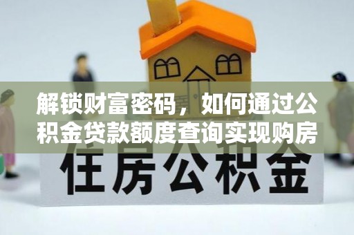 定襄解锁财富密码，如何通过公积金贷款额度查询实现购房梦想
