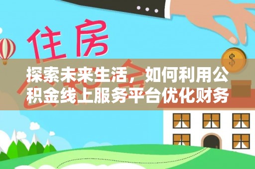 定襄探索未来生活，如何利用公积金线上服务平台优化财务管理