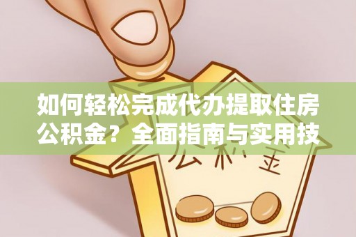 定襄如何轻松完成代办提取住房公积金？全面指南与实用技巧