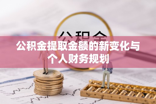 定襄公积金提取金额的新变化与个人财务规划