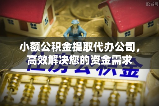 定襄小额公积金提取代办公司，高效解决您的资金需求