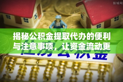 定襄揭秘公积金提取代办的便利与注意事项，让资金流动更高效