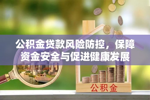 定襄公积金贷款风险防控，保障资金安全与促进健康发展