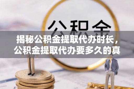 定襄揭秘公积金提取代办时长，公积金提取代办要多久的真相与攻略