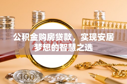 定襄公积金购房贷款，实现安居梦想的智慧之选