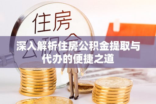定襄深入解析住房公积金提取与代办的便捷之道