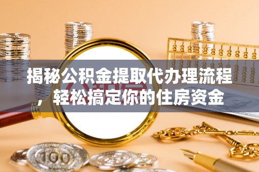 定襄揭秘公积金提取代办理流程，轻松搞定你的住房资金