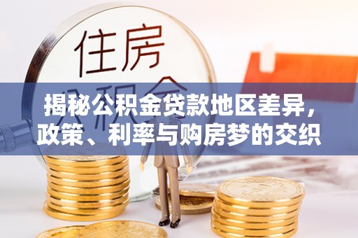定襄揭秘公积金贷款地区差异，政策、利率与购房梦的交织