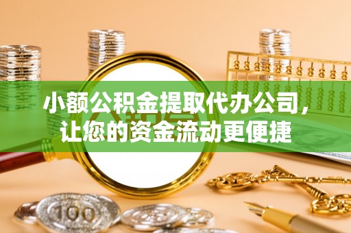 定襄小额公积金提取代办公司，让您的资金流动更便捷