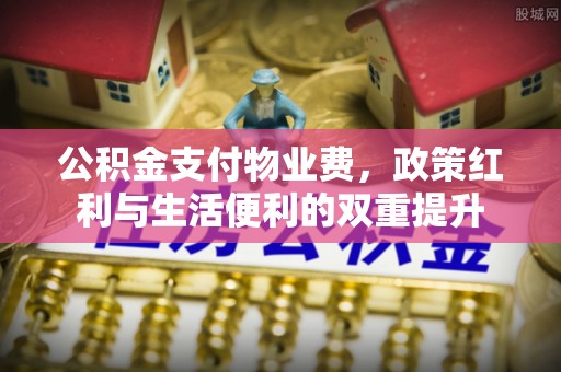 定襄公积金支付物业费，政策红利与生活便利的双重提升