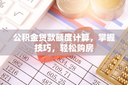 定襄公积金贷款额度计算，掌握技巧，轻松购房
