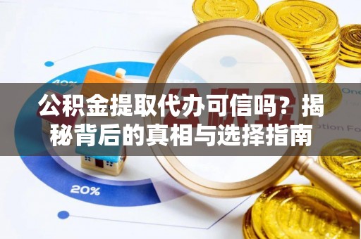 定襄公积金提取代办可信吗？揭秘背后的真相与选择指南