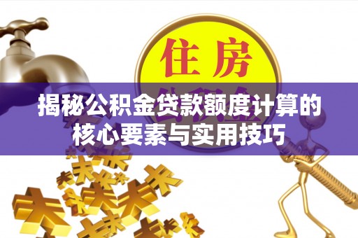 定襄揭秘公积金贷款额度计算的核心要素与实用技巧
