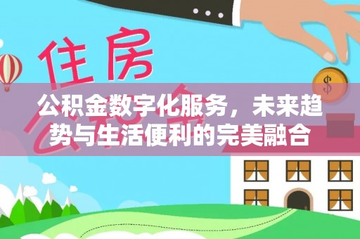 定襄公积金数字化服务，未来趋势与生活便利的完美融合