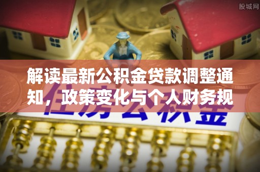 定襄解读最新公积金贷款调整通知，政策变化与个人财务规划