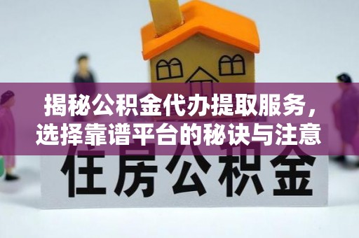 定襄揭秘公积金代办提取服务，选择靠谱平台的秘诀与注意事项