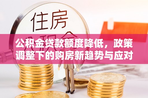 定襄公积金贷款额度降低，政策调整下的购房新趋势与应对策略