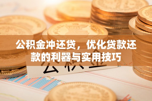 定襄公积金冲还贷，优化贷款还款的利器与实用技巧