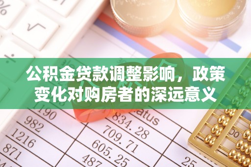 定襄公积金贷款调整影响，政策变化对购房者的深远意义