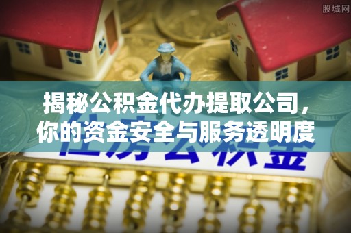 定襄揭秘公积金代办提取公司，你的资金安全与服务透明度指南