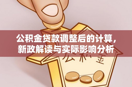 定襄公积金贷款调整后的计算，新政解读与实际影响分析