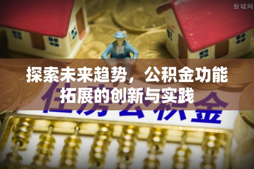 定襄探索未来趋势，公积金功能拓展的创新与实践