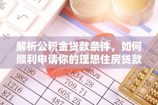 定襄解析公积金贷款条件，如何顺利申请你的理想住房贷款