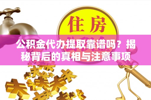 定襄公积金代办提取靠谱吗？揭秘背后的真相与注意事项